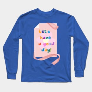 LET'S HAVE A GOOD DAY! Long Sleeve T-Shirt